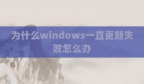 为什么windows一直更新失败怎么办