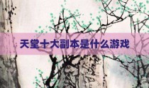 天堂十大副本是什么游戏