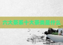六大茶系十大茶类是什么