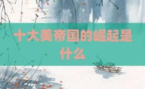 十大美帝国的崛起是什么