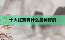 十大红茶有什么品种好的