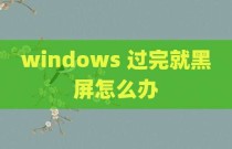 windows 过完就黑屏怎么办
