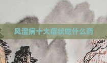 风湿病十大症状吃什么药