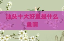 汕头十大好鱼是什么鱼啊