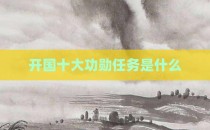 开国十大功勋任务是什么