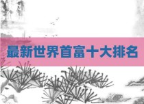 最新世界首富十大排名