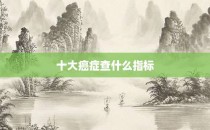 十大癌症查什么指标