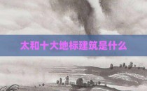 太和十大地标建筑是什么