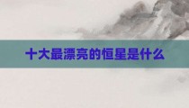 十大最漂亮的恒星是什么