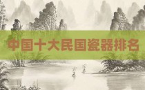 中国十大民国瓷器排名