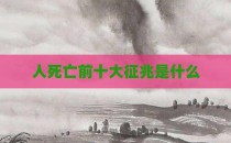 人死亡前十大征兆是什么
