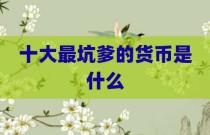 十大最坑爹的货币是什么