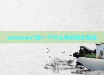 windows7是一个什么样的操作系统
