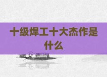 十级焊工十大杰作是什么