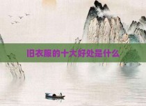 旧衣服的十大好处是什么