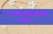 十大野外烤鱼店名字叫什么