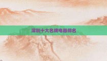 深圳十大名牌电器排名
