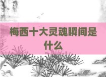 梅西十大灵魂瞬间是什么