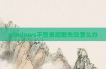 windows不登录加载失败怎么办