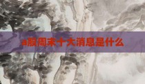 a股周末十大消息是什么