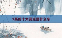 7系的十大买点是什么车