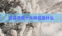 高级渣男十大特征是什么