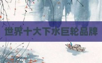 世界十大下水巨轮品牌