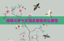 终极斗罗十大龙王都是什么属性