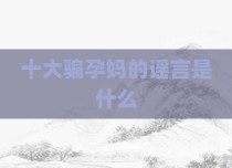 十大骗孕妈的谣言是什么
