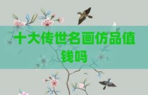十大传世名画仿品值钱吗
