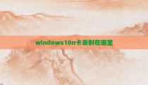 windows10n卡录制在哪里