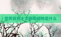 世界排名十大剧毒植物是什么