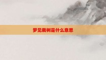 梦见栽树是什么意思