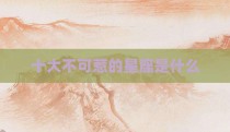 十大不可惹的星座是什么
