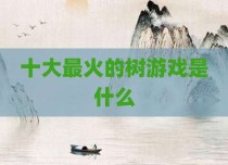 十大最火的树游戏是什么