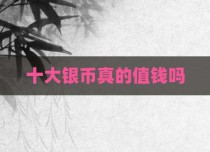十大银币真的值钱吗