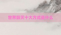 世界毁灭十大方式是什么