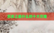 历史上最什么的十大灾难