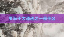 罗马十大遗迹之一是什么