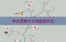 中文互联十大悲剧是什么