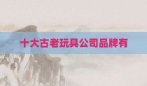 十大古老玩具公司品牌有