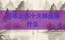 日本上古十大神话是什么