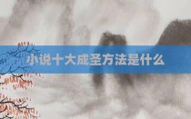 小说十大成圣方法是什么