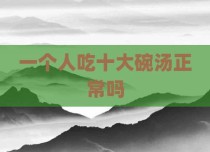 一个人吃十大碗汤正常吗