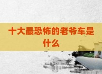 十大最恐怖的老爷车是什么