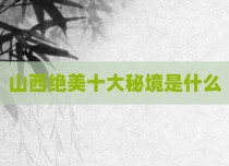 山西绝美十大秘境是什么