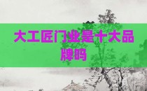 大工匠门业是十大品牌吗