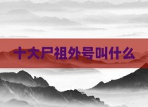 十大尸祖外号叫什么