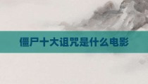 僵尸十大诅咒是什么电影