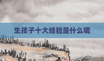 生孩子十大经验是什么呢